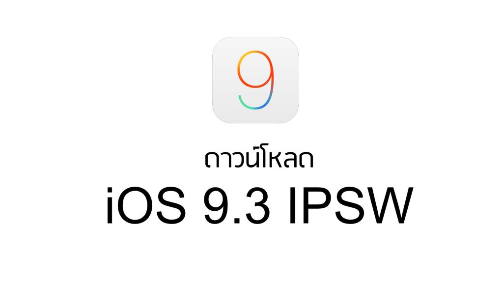 ดาวน์โหลด iOS 9.3.1 IPSW เวอร์ชันสมบูรณ์ ลิงก์ตรงโหลดแรงจาก Apple