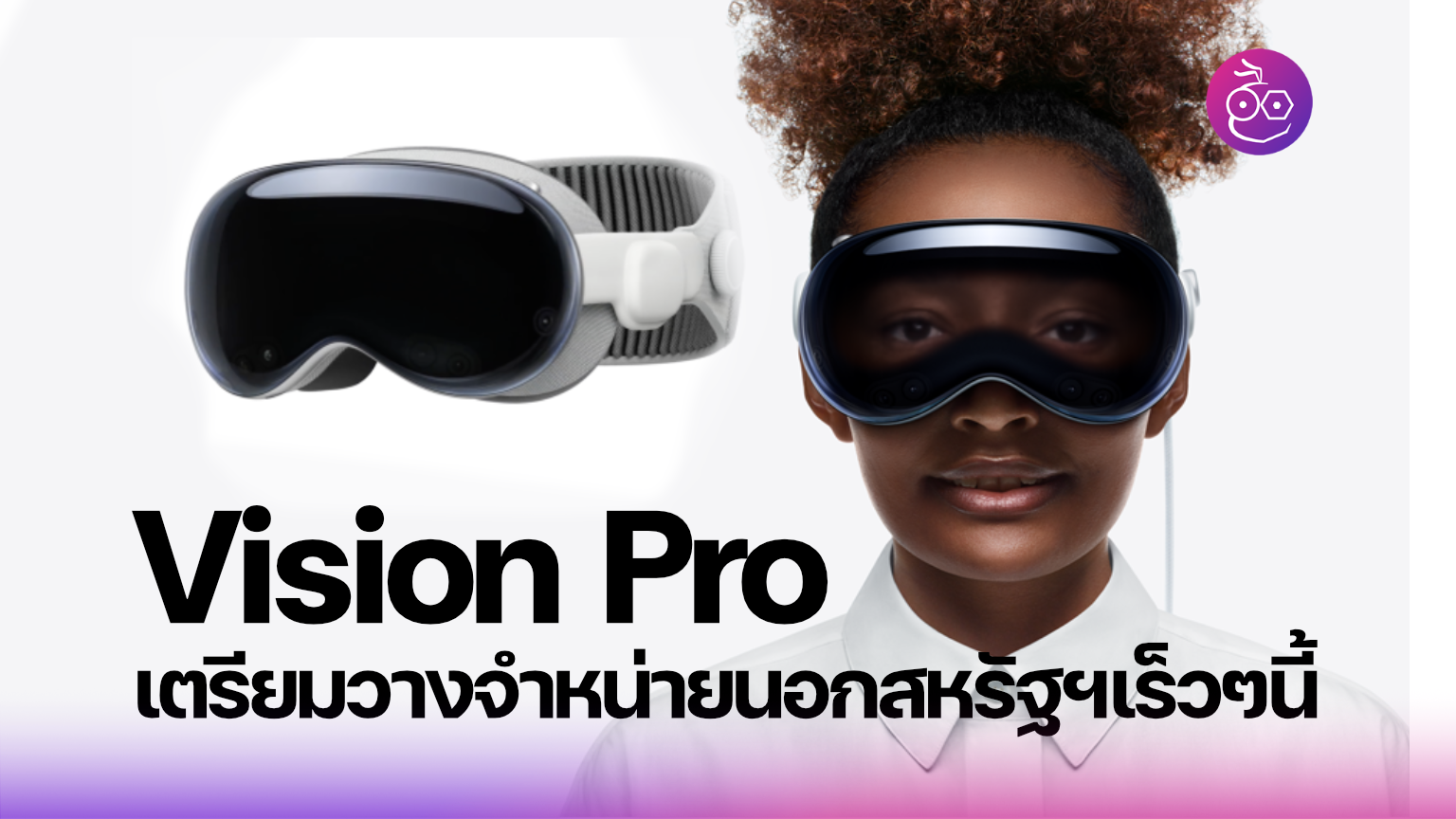 Vision Pro เตรียมวางจำหน่ายนอกสหรัฐฯเร็วๆนี้