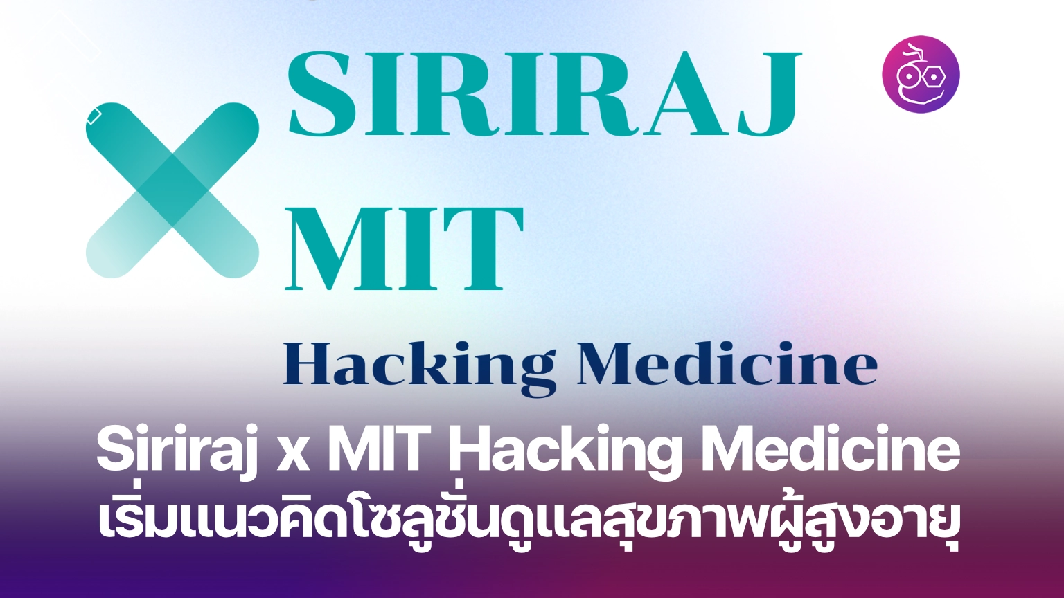 Siriraj x MIT Hacking Medicine เริ่มแนวคิดโซลูชั่นดูแลสุขภาพผู้สูงอายุ